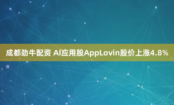 成都劲牛配资 AI应用股AppLovin股价上涨4.8%