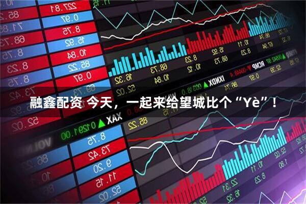 融鑫配资 今天,一起来给望城比个“Yè”!