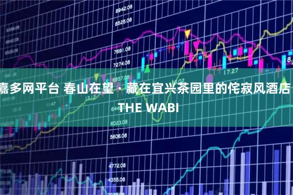 嘉多网平台 春山在望 · 藏在宜兴茶园里的侘寂风酒店 | THE WABI