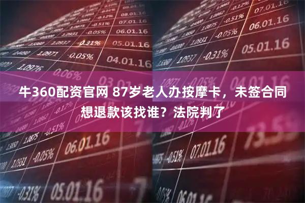 牛360配资官网 87岁老人办按摩卡，未签合同想退款该找谁？法院判了