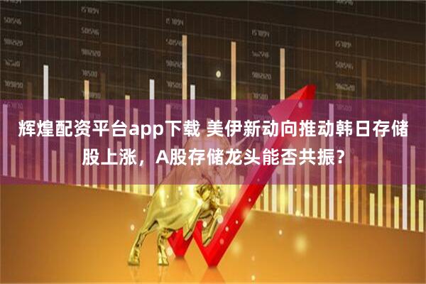 辉煌配资平台app下载 美伊新动向推动韩日存储股上涨,A股存储龙头能否共振?