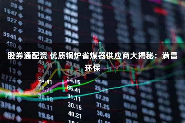 股券通配资 优质锅炉省煤器供应商大揭秘：满昌环保